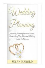 Wedding Planning: Wedding Planning From the Heart: Outstanding Tips, Ideas and Wedding Guide For Women
