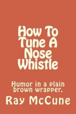 How To Tune A Nose Whistle: with other humorous tales