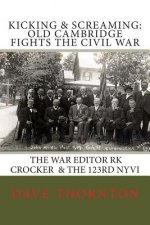 Kicking and Screaming: Cambridge Fights the Civil War: 123rd NYVI & The War Editor: RK Crocker