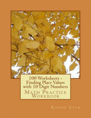 100 Worksheets - Finding Place Values with 10 Digit Numbers: Math Practice Workbook