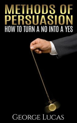 Methods of Persuasion: How to Turn a No into a Yes