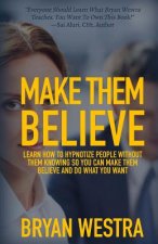 Make Them Believe: Learn How To Hypnotize People Without Them Knowing So You Can Make Them Believe and Do What You Want
