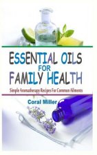 Essential Oils For Family Health: Simple Aromatherapy Recipes For Common Ailments