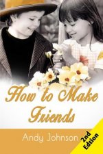 How to Make Friends: 10 Most Simple Steps to Make Friends for Life - and How to Retain them!