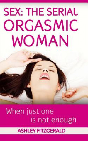 Sex: The Serial Orgasmic Woman: When Just One is not Enough