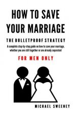 How to Save Your Marriage: The Bulletproof Strategy: FOR MEN ONLY