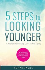 5 Steps To Looking Younger: A Practical Step-by-Step Guide To Anti-Ageing