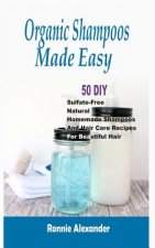 Organic Shampoos Made Easy: 50 DIY Sulfate-Free Natural Homemade Shampoos And Hair Care Recipes For Beautiful Hair