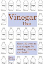 Vinegar uses: over 150 ways to use vinegar for cooking, cleaning and health