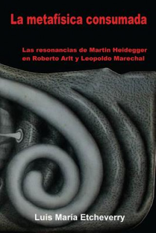 La metafísica consumada: Las resonancias de Martin Heidegger en Roberto Arlt y Leopoldo Marechal