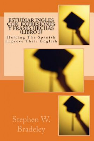 Estudiar Ingles con: Expresiones y Frases Hechas (Libro 3): Helping The Spanish Improve Their English