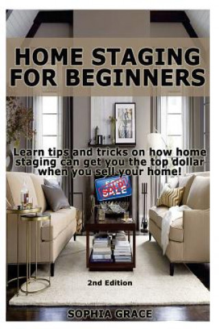 Home Staging for Beginners: Learn Tips and Tricks on How Home Staging Can Get You the Top Dollar When You Sell Your Home!