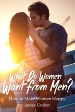 What Do Women Want From Men?: How to Make Women Happy