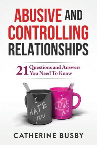 Abusive and Controlling Relationships: 21 Questions and Answers You Need To Know