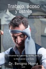Trabajo, acoso y estrés. ?Cómo superarlo?: Utilizando el Coaching, la PNL, la IE, la Motivacion y el Exito