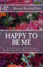 Happy To Be Me: A Collection of 50 Poems Reflecting Love Hope and Faith