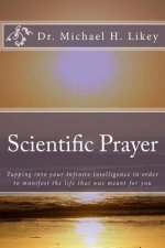 Scientific Prayer: How To Tap Into Your Highest Intelligence In Order To Live The Life You were Meant To Live