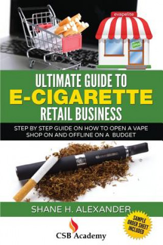 Ultimate Guide to E-Cigarette Retail Business: Step By Step Guide on How To Open a Vape Shop On and Offline on a Budget