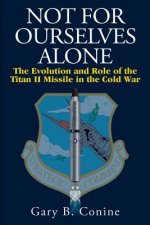 Not for Ourselves Alone: The Evolution and Role of the Titan II Missile in the Cold War