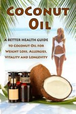 Coconut Oil: The Ultimate Guide To Using Coconut Oil for Weight Loss, Allergies, and Longevity