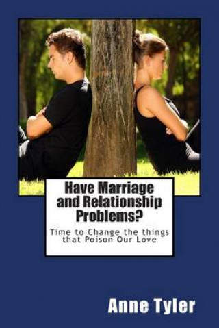 Have Marriage and Relationship Problems?: Time to Change the Things That Poison Our Love