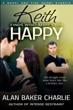 Keith Finds What Makes Him Happy: A Novel and Five Short Stories