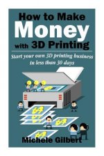 How To Make Money With 3D Printing: Start Your Own 3D Printing Business In Less Than 30 Days