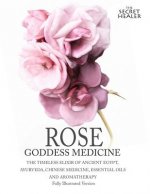 Rose - Goddess Medicine (Illustrated Version): The Timeless Elixir of Ancient Egypt, Ayurveda, Chinese Medicine, Essential Oils and Modern Medicine