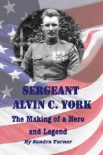 Sergeant Alvin C. York: The Making of a Hero and Legend