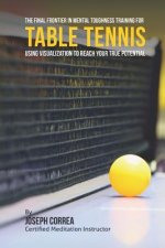 The Final Frontier in Mental Toughness Training for Table Tennis: Using Visualization to Reach Your True Potential