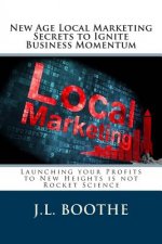 New Age Local Marketing Secrets to Ignite Business Momentum: Launching your Profits to New Heights is not Rocket Science
