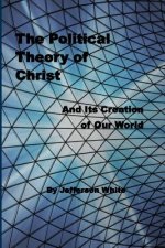 The Political Theory of Christ: And Its Creation of Our World