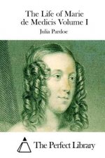 The Life of Marie de Medicis Volume I