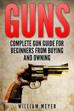 Guns: Complete Gun Guide For Beginners from Buying and Owning