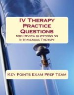 IV Therapy Practice Questions: 1000 Review Questions on Intravenous Therapy