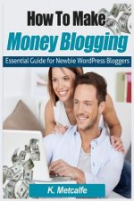 How To Make Money Blogging: Essential Guide for Newbie WordPress Bloggers