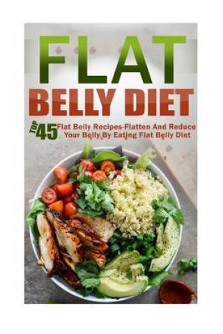 Flat Belly Diet: Top 45 Flat Belly Recipes-Flatten and Reduce Your Belly by Eating Flat Belly Diet