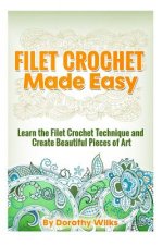 Filet Crochet Made Easy: Learn the Filet Crochet Technique and Create Beautiful Pieces of Art