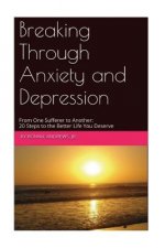 Breaking Through Anxiety and Depression: From One Sufferer to Another: 20 Steps to the Better Life You Deserve