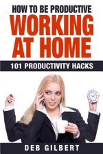 How to Be Productive Working at Home: 101 Productivity Hacks