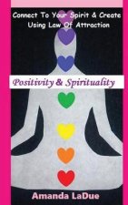 Positivity & Spirituality: Connect To Your Spirit & Create Using Law of Attraction