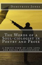 The Words of a SOUL-Ciologist In Poetry and Prose: A Poetic View of Life Love and Social Consciousness