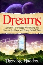 Dreams: Learn How To Interpret Your Dreams And Discover The Magic And Beauty Behind Them