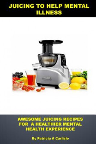 Juicing to help mental illness: Awesome juicing recipes for a healthier mental health