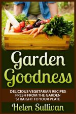 Garden Goodness: Delicious Vegetarian Recipes Fresh from the Garden Straight to Your Plate