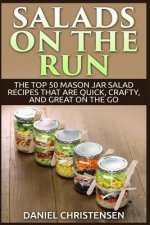 Salads on the Run: The Top 50 Mason Jar Salad Recipes That Are Quick, Crafty, and Great on the Go