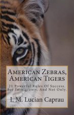 American Zebras, American Tigers: 21 Powerful Rules Of Success. For Immigrants, And Not Only.