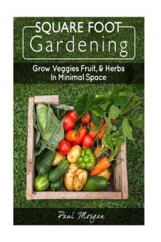 Square Foot Gardening: Grow Veggies, Fruit, & Herbs in Minimal Space