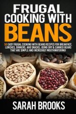 Frugal cooking with beans: 50 Easy Frugal Cooking With Beans Recipes for Breakfast, Lunches, Dinners, and Snacks, Using Dry & Canned Beans That A