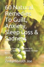 60 Natural Remedies To Guilt, Anxiety, Sleep Loss & Sadness: How to Free Yourself from Guilt, Anxiety, Sleep Loss & Sadness through Nature